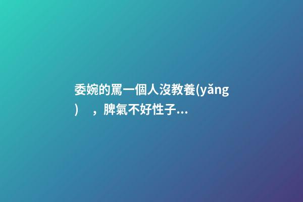 委婉的罵一個人沒教養(yǎng)，脾氣不好性子傲